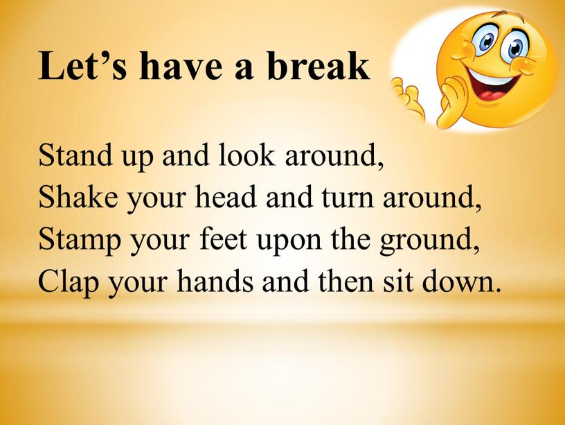 Let’s have a break Stand up and look around,