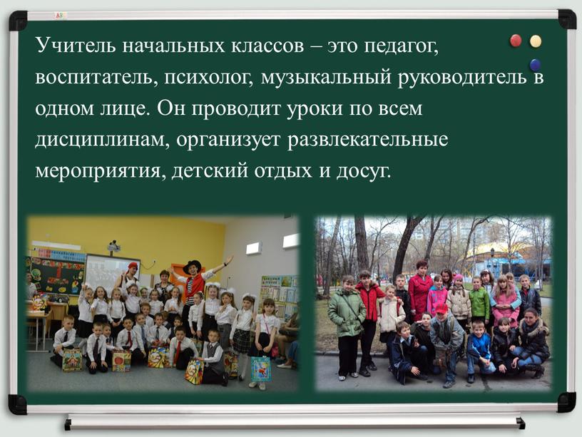 Учитель начальных классов – это педагог, воспитатель, психолог, музыкальный руководитель в одном лице