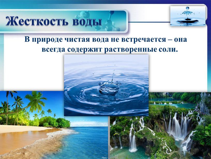 Жесткость воды В природе чистая вода не встречается – она всегда содержит растворенные соли