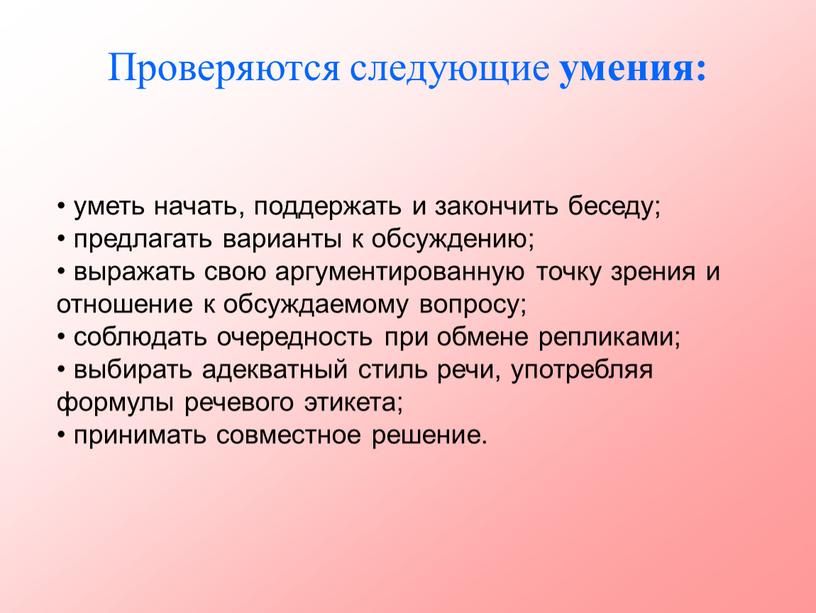 Проверяются следующие умения: уметь начать, поддержать и закончить беседу; предлагать варианты к обсуждению; выражать свою аргументированную точку зрения и отношение к обсуждаемому вопросу; соблюдать очередность…