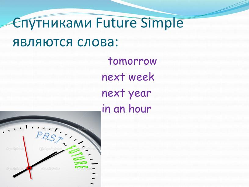 Спутниками Future Simple являются слова: tomorrow next week next year in an hour