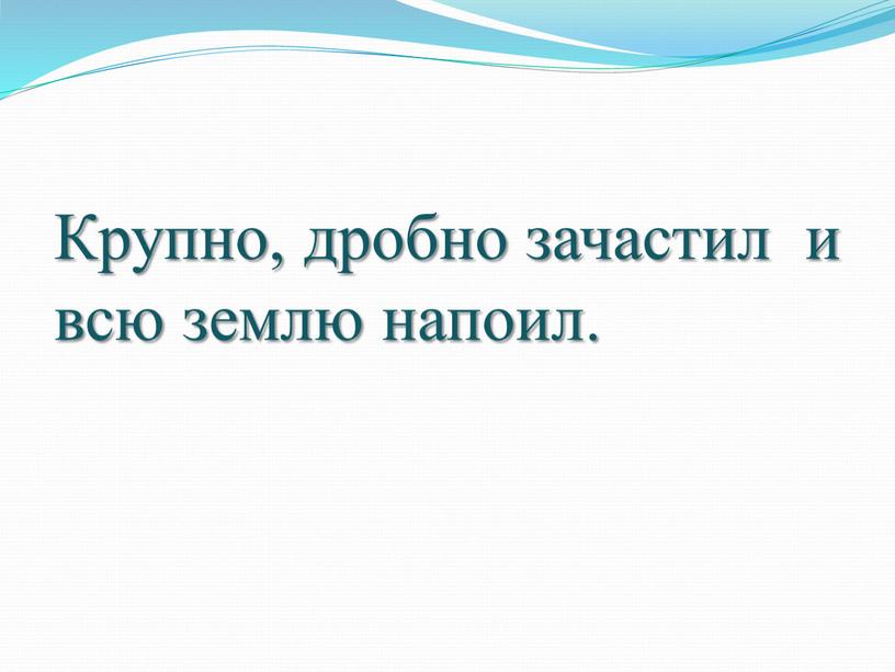 Крупно, дробно зачастил и всю землю напоил