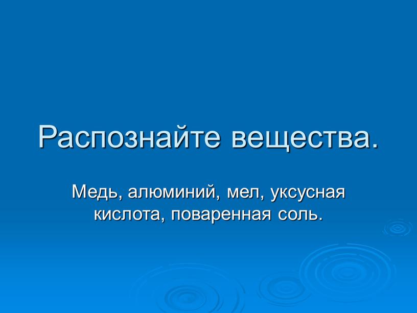 Распознайте вещества. Медь, алюминий, мел, уксусная кислота, поваренная соль