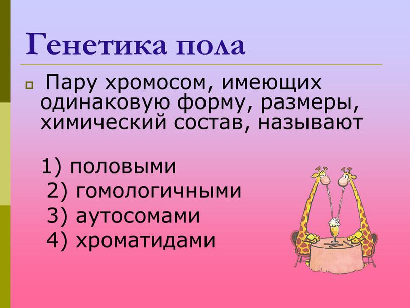 Генетика пола Пару хромосом, имеющих одинаковую форму, размеры, химический состав, называют 1) половыми 2) гомологичными 3) аутосомами 4) хроматидами