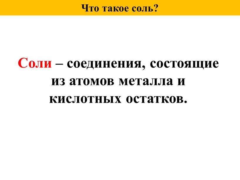 Что такое соль? Соли – соединения, состоящие из атомов металла и кислотных остатков