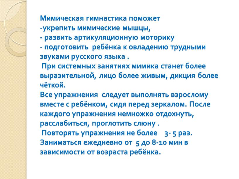 Мимическая гимнастика поможет -укрепить мимические мышцы, - развить артикуляционную моторику - подготовить ребёнка к овладению трудными звуками русского языка