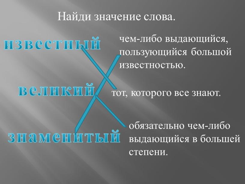 Найди значение слова. известный великий знаменитый чем-либо выдающийся, пользующийся большой известностью