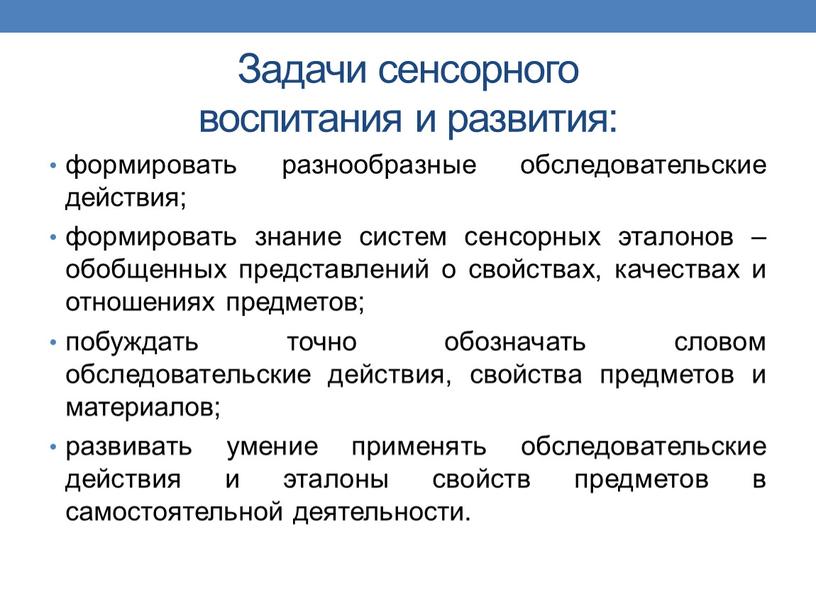 Задачи сенсорного воспитания и развития: формировать разнообразные обследовательские действия; формировать знание систем сенсорных эталонов – обобщенных представлений о свойствах, качествах и отношениях предметов; побуждать точно…