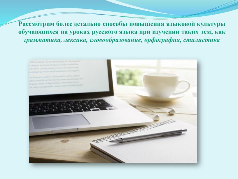 Рассмотрим более детально способы повышения языковой культуры обучающихся на уроках русского языка при изучении таких тем, как грамматика, лексика, словообразование, орфография, стилистика