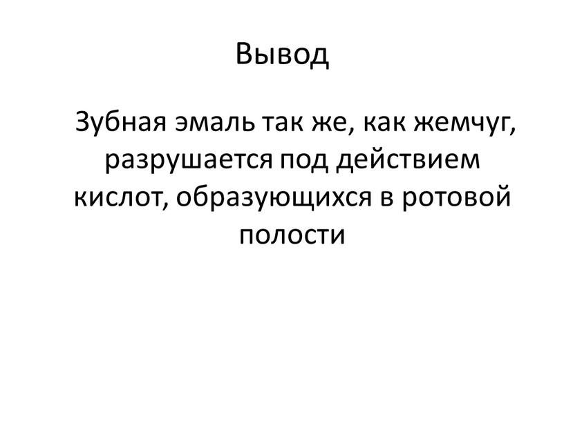 Вывод Зубная эмаль так же, как жемчуг, разрушается под действием кислот, образующихся в ротовой полости