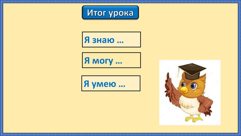 Итог урока Я знаю … Я могу … Я умею …