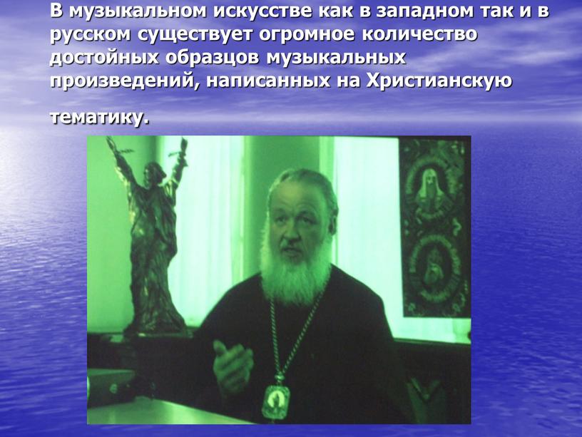 В музыкальном искусстве как в западном так и в русском существует огромное количество достойных образцов музыкальных произведений, написанных на