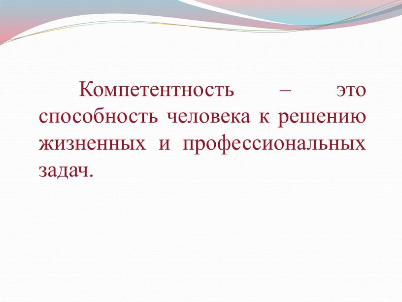 Компетентность – это способность человека к решению жизненных и профессиональных задач