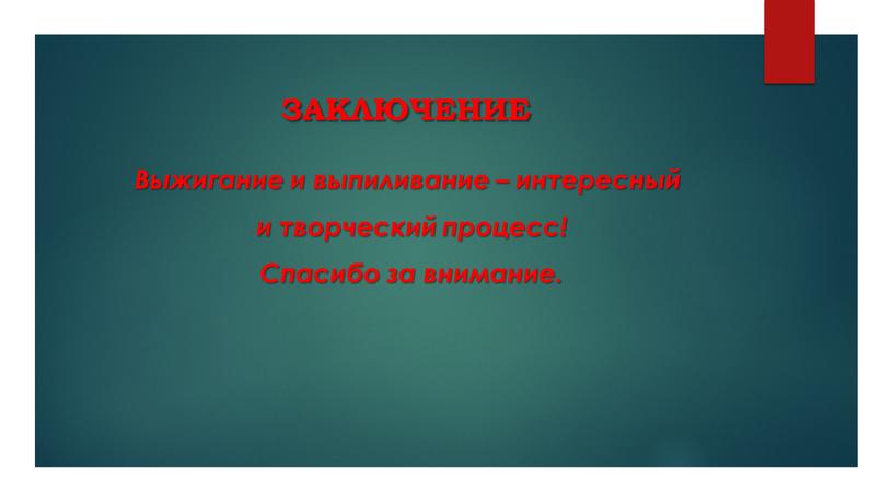 Заключение Выжигание и выпиливание – интересный и творческий процесс!