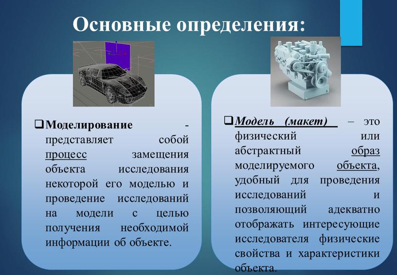 Основные определения: Моделирование - представляет собой процесс замещения объекта исследования некоторой его моделью и проведение исследований на модели с целью получения необходимой информации об объекте