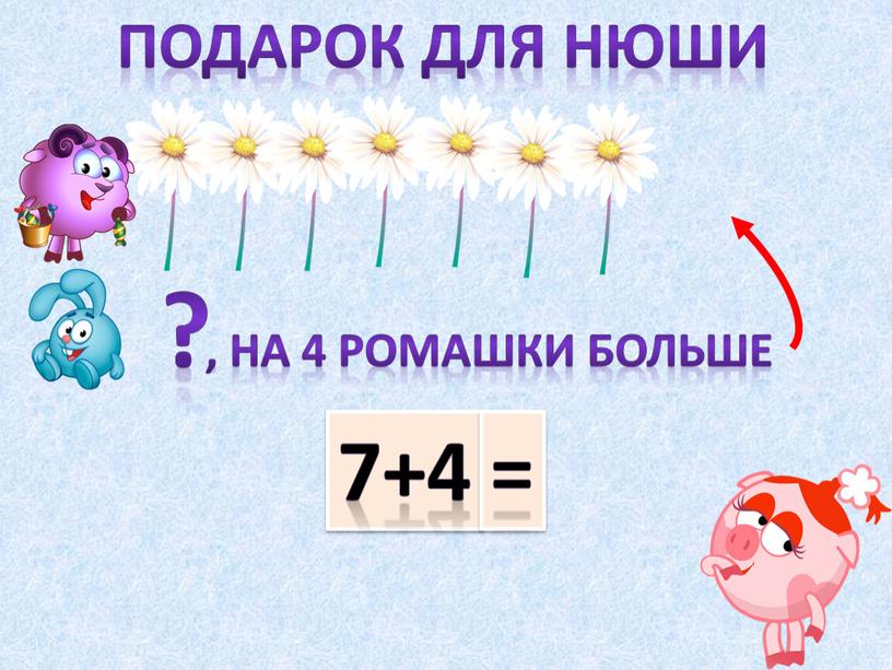 Подарок для нюши ? , На 4 ромашки больше 7+4 =