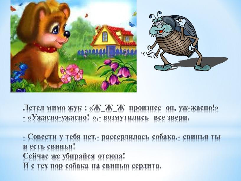 Летел мимо жук : «Ж_Ж_Ж произнес он, уж-жасно!» - «Ужасно-ужасно! »,- возмутились все звери