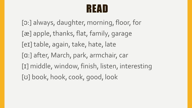 March, park, armchair, car [ɪ] middle, window, finish, listen, interesting [ʊ] book, hook, cook, good, look