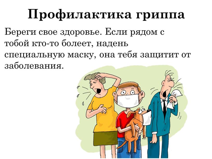 Береги свое здоровье. Если рядом с тобой кто-то болеет, надень специальную маску, она тебя защитит от заболевания