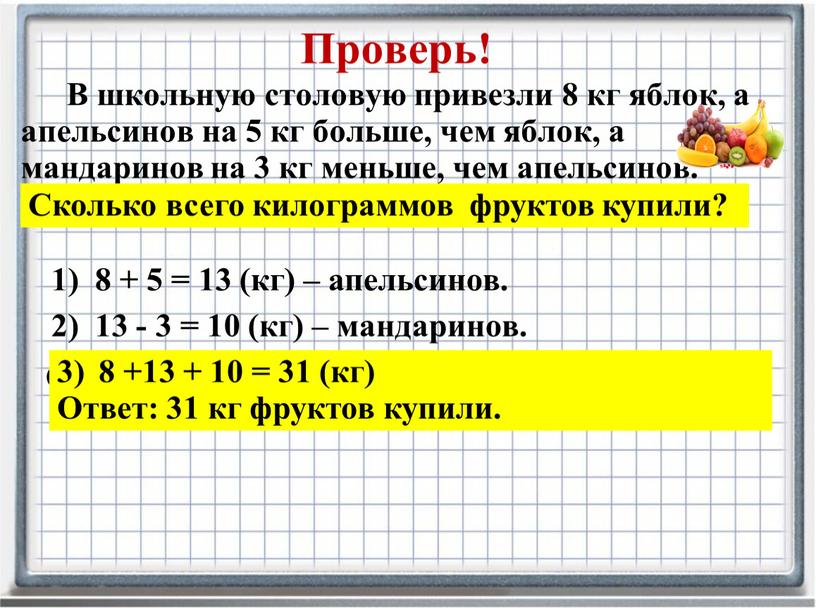 Проверь! В школьную столовую привезли 8 кг яблок, а апельсинов на 5 кг больше, чем яблок, а мандаринов на 3 кг меньше, чем апельсинов