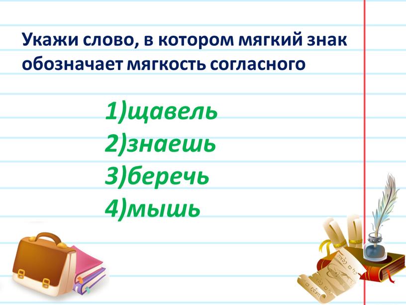 Укажи слово, в котором мягкий знак обозначает мягкость согласного щавель знаешь беречь мышь