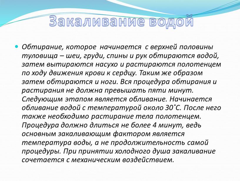 Закаливание водой Обтирание, которое начинается с верхней половины туловища – шеи, груди, спины и рук обтираются водой, затем вытираются насухо и растираются полотенцем по ходу…