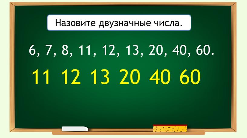 Назовите двузначные числа. 11 12 13 20 40 60