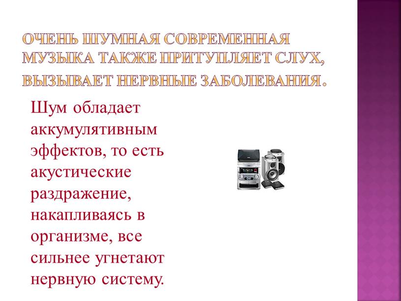 Очень шумная современная музыка также притупляет слух, вызывает нервные заболевания