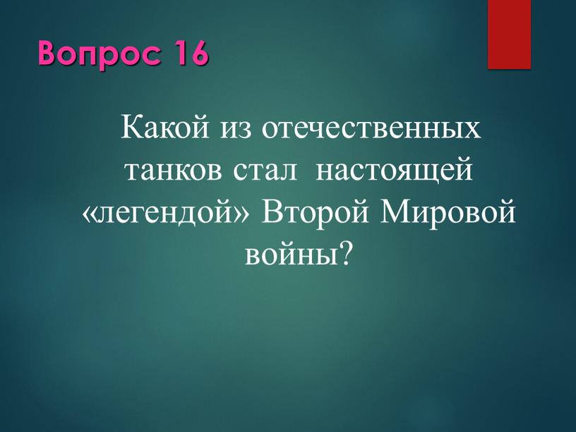 Вопрос 16 Какой из отечественных танков стал настоящей «легендой»