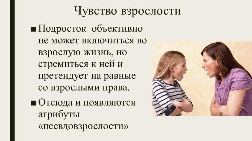 Чувство взрослости Подросток объективно не может включиться во взрослую жизнь, но стремиться к ней и претендует на равные со взрослыми права