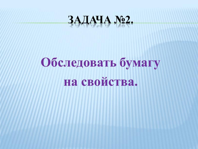 Задача №2. Обследовать бумагу на свойства