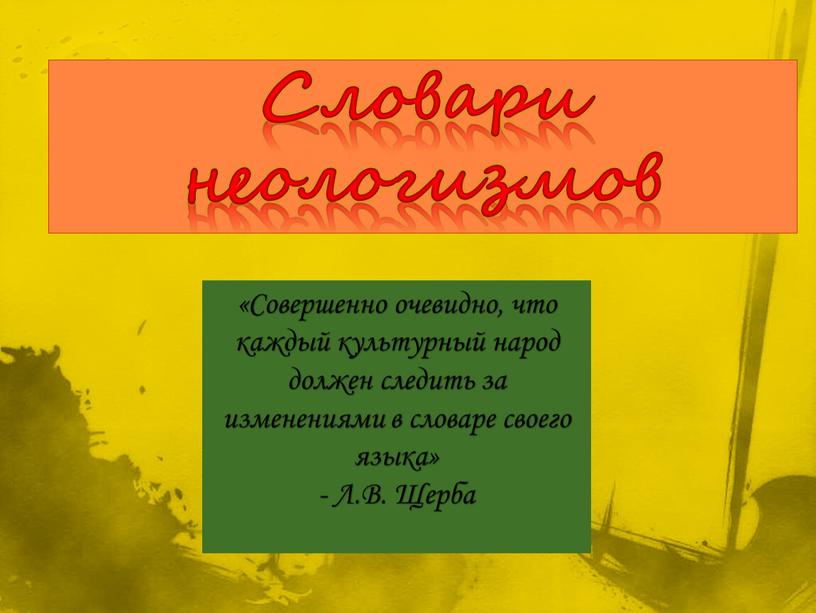 Словари неологизмов «Совершенно очевидно, что каждый культурный народ должен следить за изменениями в словаре своего языка» -