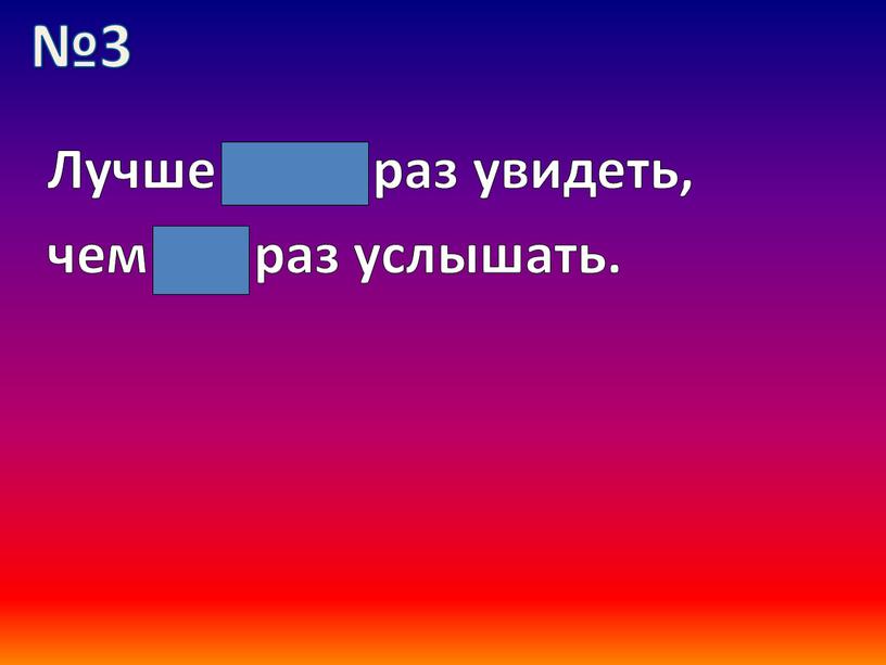 Лучше один раз увидеть, чем сто раз услышать