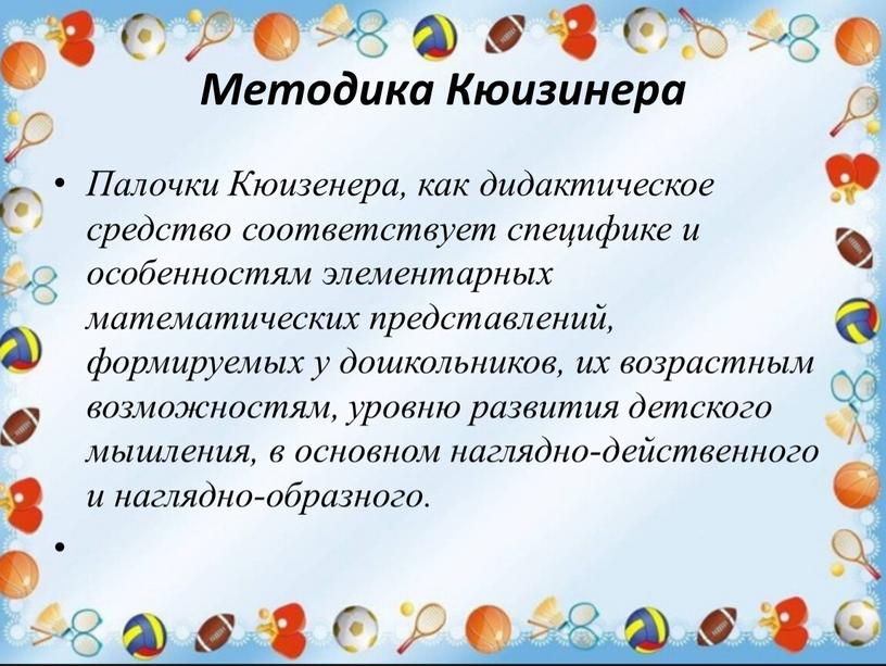 Методика Кюизинера Палочки Кюизенера, как дидактическое средство соответствует специфике и особенностям элементарных математических представлений, формируемых у дошкольников, их возрастным возможностям, уровню развития детского мышления, в…