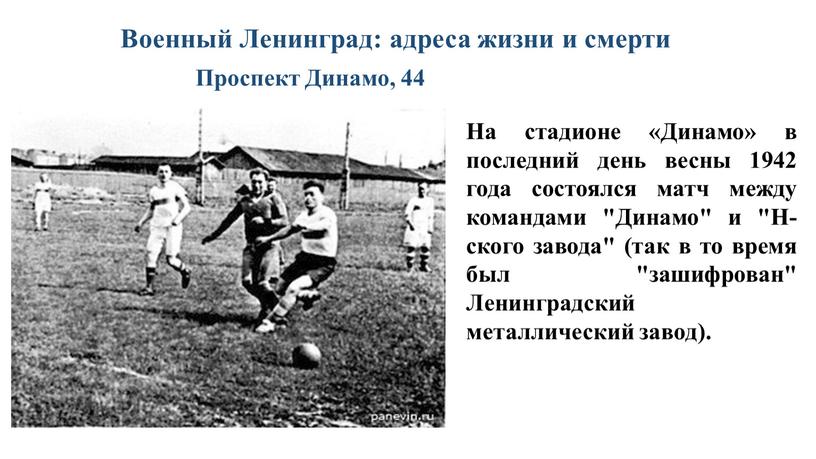 На стадионе «Динамо» в последний день весны 1942 года состоялся матч между командами "Динамо" и "Н-ского завода" (так в то время был "зашифрован"