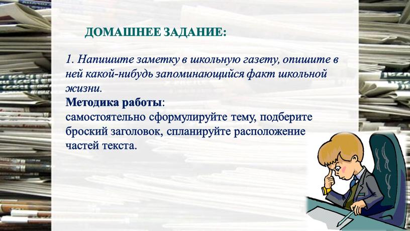 ДОМАШНЕЕ ЗАДАНИЕ: 1. Напишите заметку в школьную газету, опишите в ней какой-нибудь запоминающийся факт школьной жизни