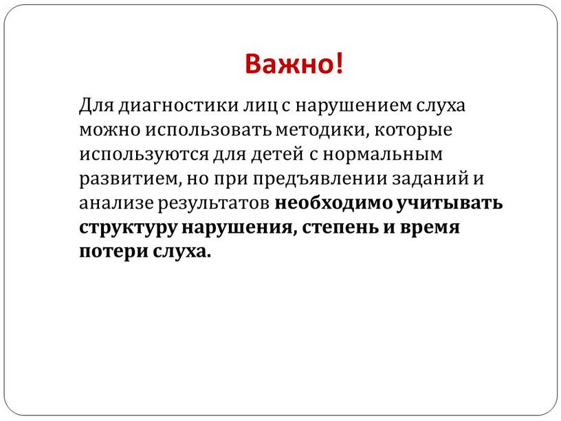 Важно! Для диагностики лиц с нарушением слуха можно использовать методики, которые используются для детей с нормальным развитием, но при предъявлении заданий и анализе результатов необходимо…