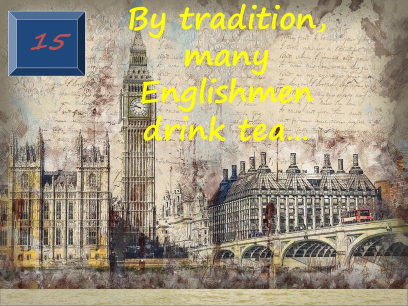 By tradition, many Englishmen drink tea…