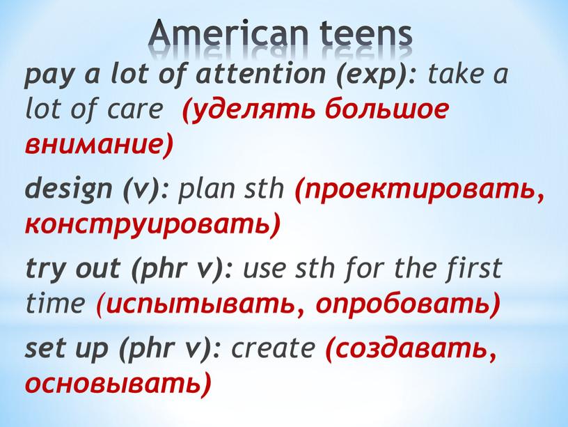 American teens pay a lot of attention (exp): take a lot of care (уделять большое внимание) design (v): plan sth (проектировать, конструировать) try out (phr…