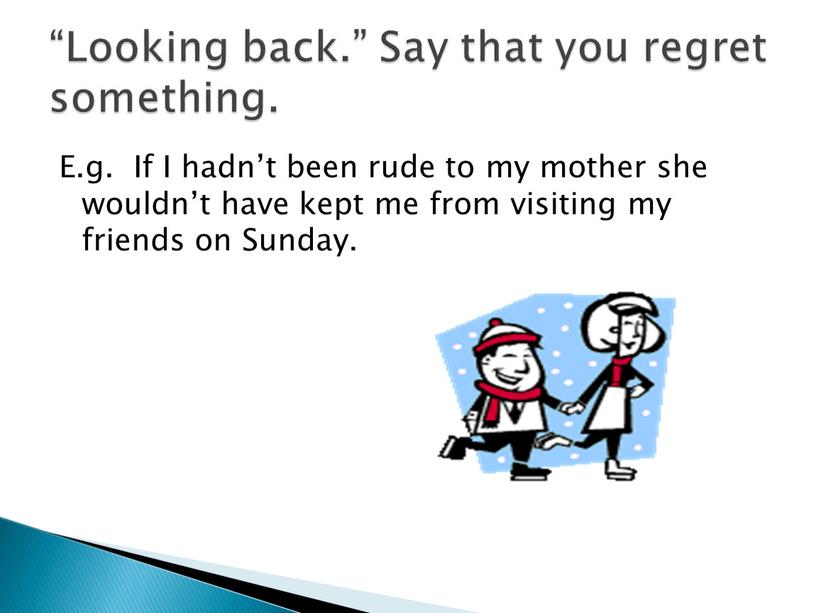 E.g. If I hadn’t been rude to my mother she wouldn’t have kept me from visiting my friends on