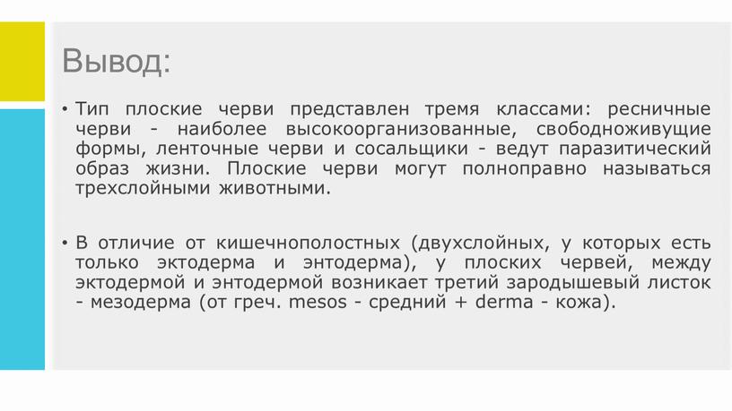 Вывод: Тип плоские черви представлен тремя классами: ресничные черви - наиболее высокоорганизованные, свободноживущие формы, ленточные черви и сосальщики - ведут паразитический образ жизни