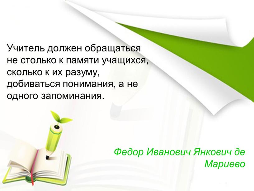 Учитель должен обращаться не столько к памяти учащихся, сколько к их разуму, добиваться понимания, а не одного запоминания