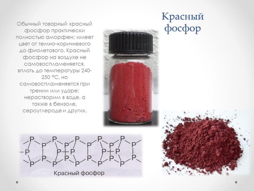 Красный фосфор Обычный товарный красный фосфор практически полностью аморфен; имеет цвет от темно-коричневого до фиолетового