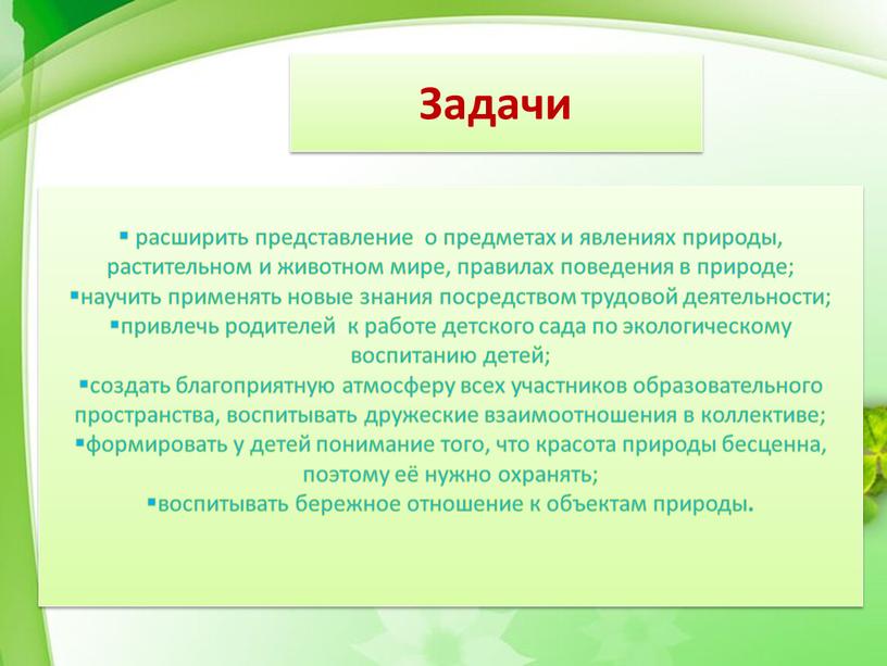 Задачи расширить представление о предметах и явлениях природы, растительном и животном мире, правилах поведения в природе; научить применять новые знания посредством трудовой деятельности; привлечь родителей…