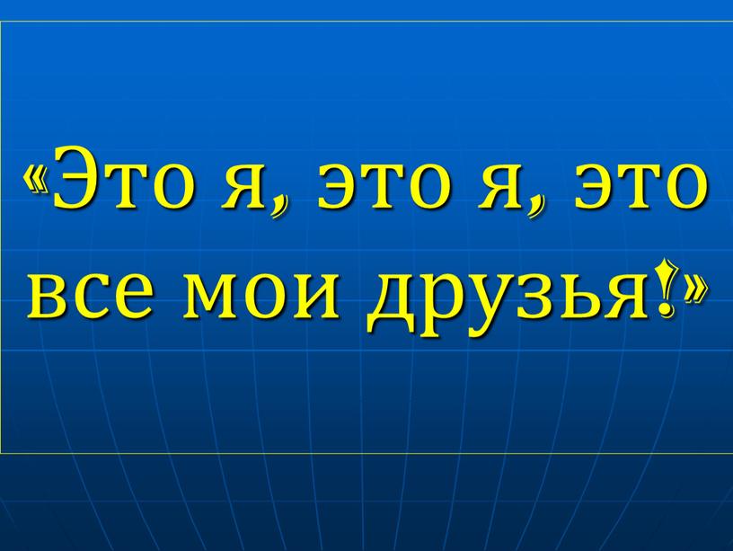 Это я, это я, это все мои друзья!»