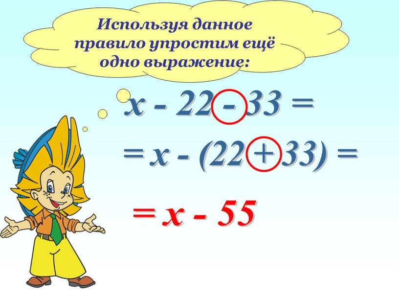Используя данное правило упростим ещё одно выражение: х - 22 - 33 = = х - (22 + 33) = = х - 55