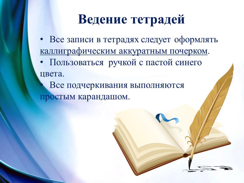 Ведение тетрадей Все записи в тетрадях следует оформлять каллиграфическим аккуратным почерком