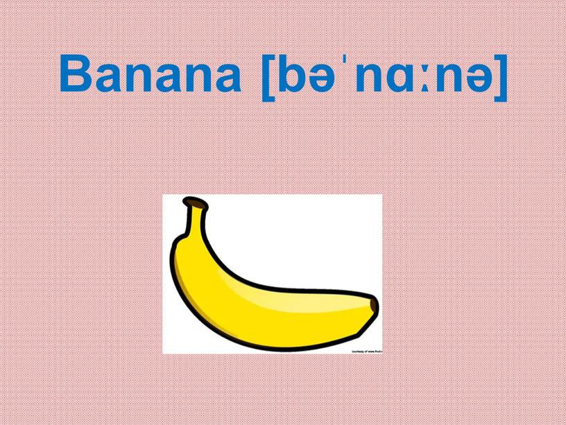 Banana [bəˈnɑːnə]