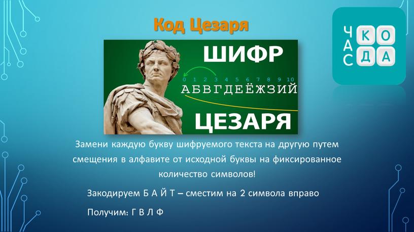 Код Цезаря Замени каждую букву шифруемого текста на другую путем смещения в алфавите от исходной буквы на фиксированное количество символов!