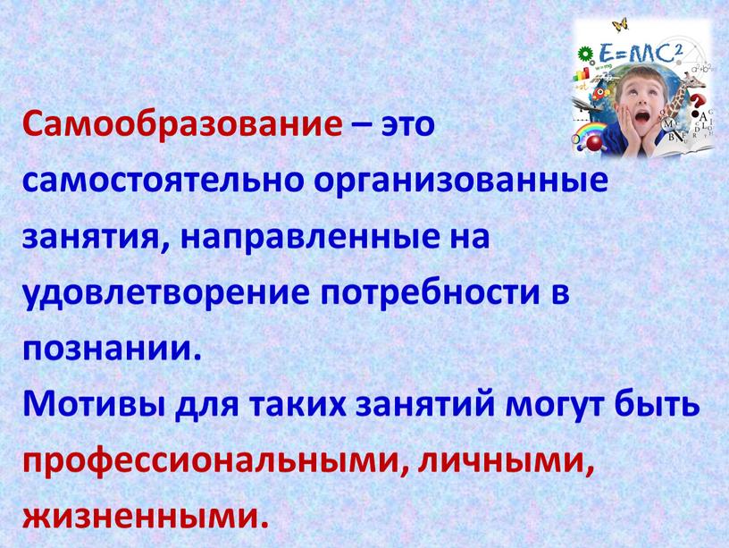 Самообразование – это самостоятельно организованные занятия, направленные на удовлетворение потребности в познании